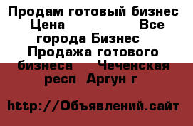 Продам готовый бизнес › Цена ­ 7 000 000 - Все города Бизнес » Продажа готового бизнеса   . Чеченская респ.,Аргун г.